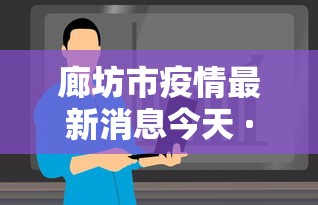 廊坊市疫情最新消息今天 · 廊坊市疫情况