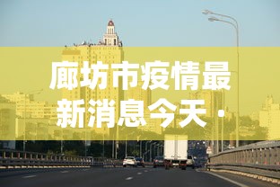 廊坊市疫情最新消息今天 · 廊坊市疫情况 廊坊市疫情最新消息今天 · 廊坊市疫情况