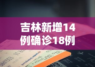 吉林新增14例确诊18例无症状 · 吉林新增确诊病例4例,无症状感染者3例