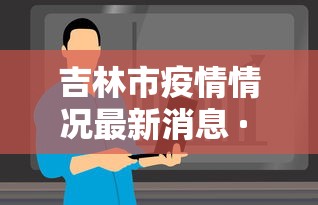 吉林市疫情情况最新消息 · 吉林市疫情最新状况 吉林市疫情情况最新消息 · 吉林市疫情最新状况