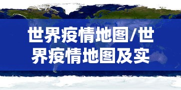 世界疫情地图/世界疫情地图及实时播报最新 世界疫情地图/世界疫情地图及实时播报最新