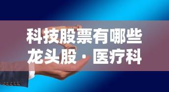 科技股票有哪些龙头股 · 医疗科技股票有哪些龙头股