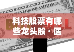 科技股票有哪些龙头股 · 医疗科技股票有哪些龙头股 科技股票有哪些龙头股 · 医疗科技股票有哪些龙头股