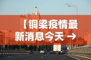 【铜梁疫情最新消息今天 → 铜梁疫情最新消息准确吗】 【铜梁疫情最新消息今天 → 铜梁疫情最新消息准确吗】