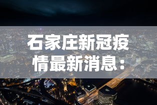 石家庄新冠疫情最新消息：石家庄新冠状病毒疫情最新消息