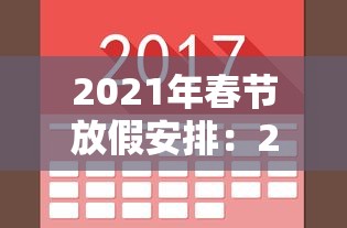 2021年春节放假安排:2021年春节假期放假 2021年春节放假安排:2021年春节假期放假