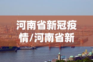 河南省新冠疫情/河南省新冠疫情死亡人数 河南省新冠疫情/河南省新冠疫情死亡人数