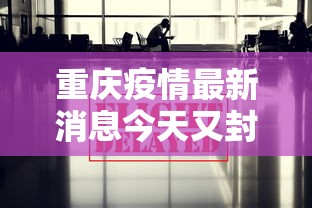 重庆疫情最新消息今天又封了：重庆疫情最新消息风险地区