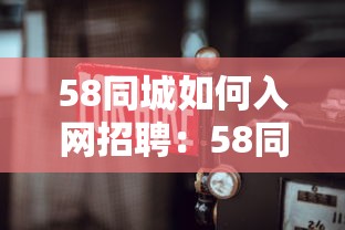 58同城如何入网招聘：58同城如何入网招聘员工
