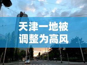 天津一地被调整为高风险地区(天津高风险区域划分标准) 天津一地被调整为高风险地区(天津高风险区域划分标准)