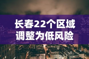 长春22个区域调整为低风险区 · 长春市低风险还是高风险