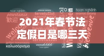 2021年春节法定假日是哪三天 · 2021年春节法定节假日哪几天