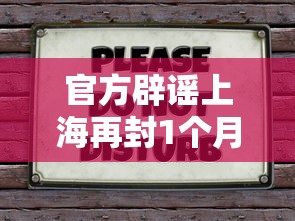官方辟谣上海再封1个月 · 上海封路谣言