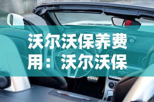 沃尔沃保养费用：沃尔沃保养费用贵不贵