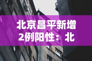 北京昌平新增2例阳性：北京昌平新增1例确诊病例