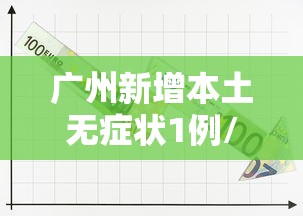 广州新增本土无症状1例/广州新增本土无症状1例?
