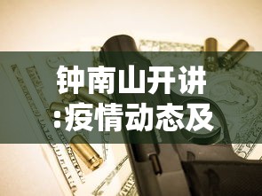 钟南山开讲:疫情动态及应对：钟南山在疫情时说了啥