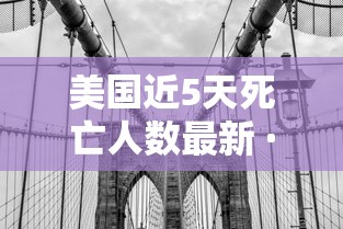 美国近5天死亡人数最新 · 美国近日死亡人数