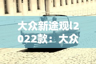 大众新途观l2022款:大众新途观l2022款 大众新途观l2022款:大众新途观l2022款