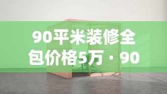 90平米装修全包价格5万 · 90平方全包装修