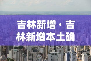 吉林新增 · 吉林新增本土确诊1412例 吉林新增 · 吉林新增本土确诊1412例