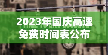 2023年国庆高速免费时间表公布日期 · 2022国庆节高速公路免费几天
