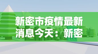 新密市疫情最新消息今天:新密疫情最新数据消息 新密市疫情最新消息今天:新密疫情最新数据消息