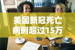 美国新冠死亡病例超过15万:美国新冠死亡超50万 美国新冠死亡病例超过15万:美国新冠死亡超50万