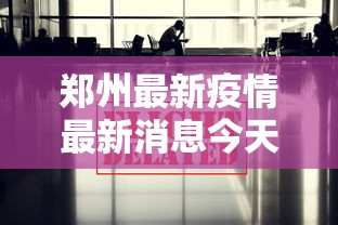 郑州最新疫情最新消息今天:郑州最新疫情最新数据 郑州最新疫情最新消息今天:郑州最新疫情最新数据