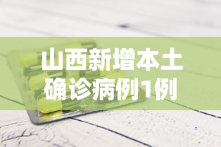 山西新增本土确诊病例1例（山西新增1例本土病例具体详情是?）