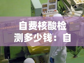 自费核酸检测多少钱：自费做核酸检测价格