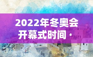 2022年冬奥会开幕式时间 · 2022年冬奥会开幕式时间2000点,此时萨摩亚是几点
