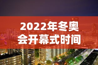 2022年冬奥会开幕式时间 · 2022年冬奥会开幕式时间2000点,此时萨摩亚是几点