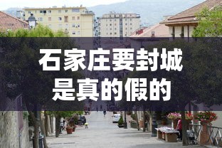 石家庄要封城是真的假的