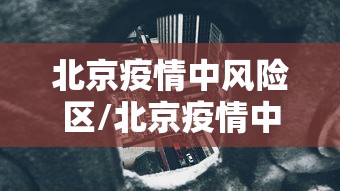 北京疫情中风险区/北京疫情中风险区查询