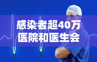 感染者超40万医院和医生会经历啥/感染人数50万