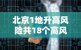 北京1地升高风险共18个高风险区 · 北京1地升高风险共18个高风险区是哪里