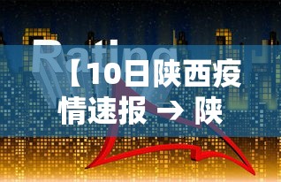 【10日陕西疫情速报 → 陕西10日新增病例】 【10日陕西疫情速报 → 陕西10日新增病例】