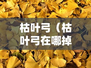 枯叶弓(枯叶弓在哪掉) 枯叶弓(枯叶弓在哪掉)