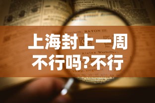 上海封上一周不行吗?不行（上海封没封）