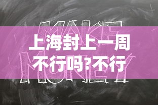 上海封上一周不行吗?不行(上海封没封) 上海封上一周不行吗?不行(上海封没封)