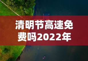 清明节高速免费吗2022年（清明节高速免费收费时间）