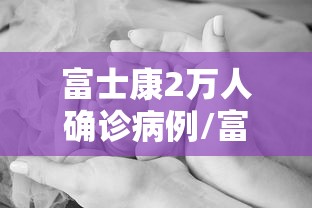 富士康2万人确诊病例/富士康感染新型肺炎