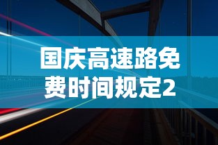 国庆高速路免费时间规定2023（2021国庆高速免费通行几天）