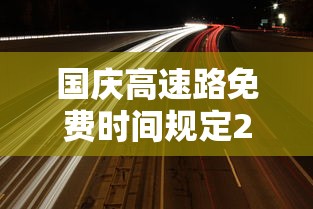 国庆高速路免费时间规定2023(2021国庆高速免费通行几天) 国庆高速路免费时间规定2023(2021国庆高速免费通行几天)