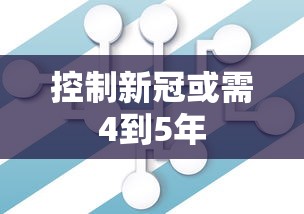 控制新冠或需4到5年 控制新冠或需4到5年