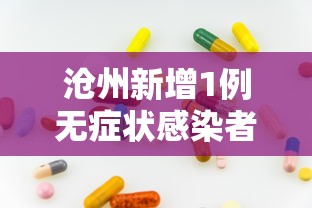 沧州新增1例无症状感染者 · 沧州新增一例肺炎