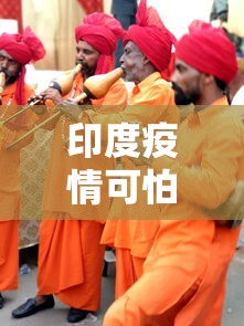 印度疫情可怕：印度疫情可怕不