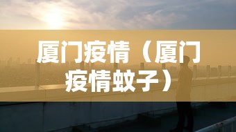 厦门疫情(厦门疫情蚊子) 厦门疫情(厦门疫情蚊子)