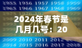 2024年春节是几月几号：2025年春节是几月几号
